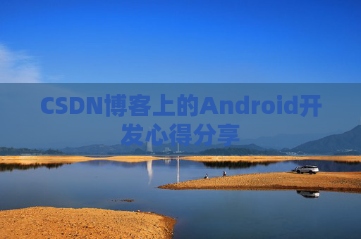 CSDN博客上的Android开发心得分享